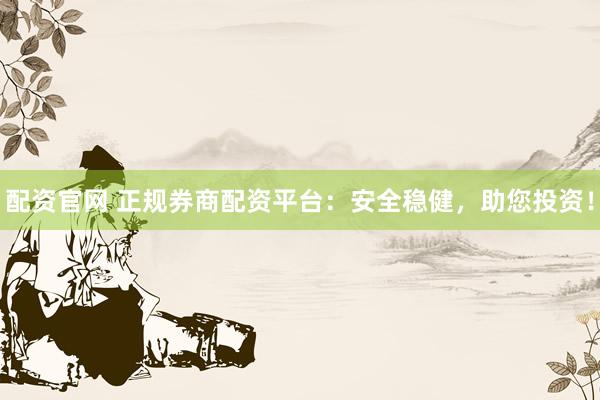 配资官网 正规券商配资平台:安全稳健,助您投资!