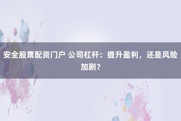 安全股票配资门户 公司杠杆：提升盈利，还是风险加剧？