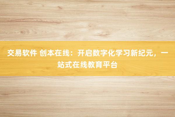 交易软件 创本在线:开启数字化学习新纪元,一站式在线教育平台