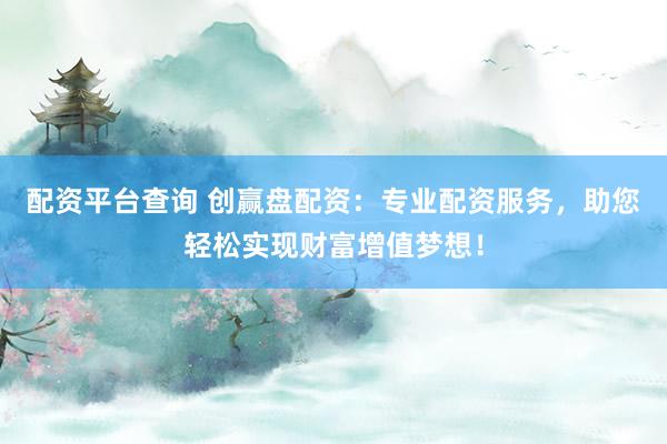 配资平台查询 创赢盘配资:专业配资服务,助您轻松实现财富增值梦想!