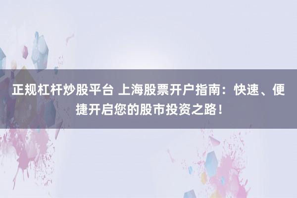 正规杠杆炒股平台 上海股票开户指南:快速、便捷开启您的股市投资之路!