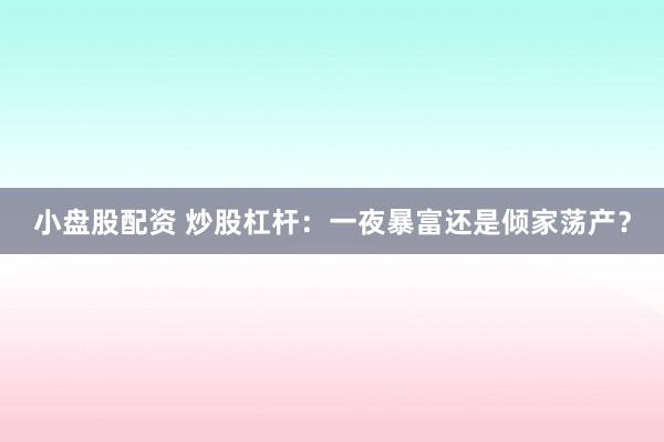 小盘股配资 炒股杠杆：一夜暴富还是倾家荡产？