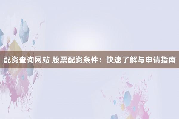 配资查询网站 股票配资条件：快速了解与申请指南
