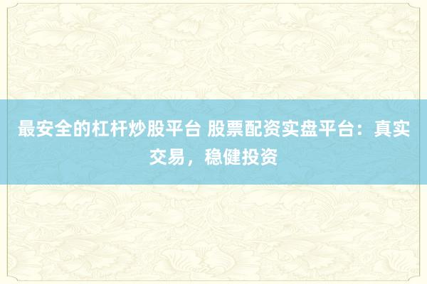 最安全的杠杆炒股平台 股票配资实盘平台:真实交易,稳健投资