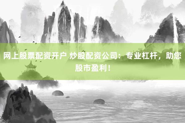 网上股票配资开户 炒股配资公司：专业杠杆，助您股市盈利！