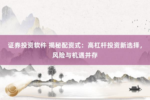 证券投资软件 揭秘配资式:高杠杆投资新选择,风险与机遇并存
