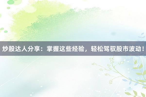 炒股达人分享:掌握这些经验,轻松驾驭股市波动!