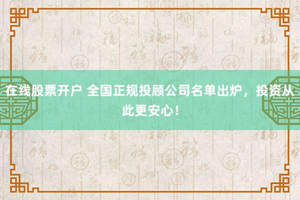 在线股票开户 全国正规投顾公司名单出炉,投资从此更安心!