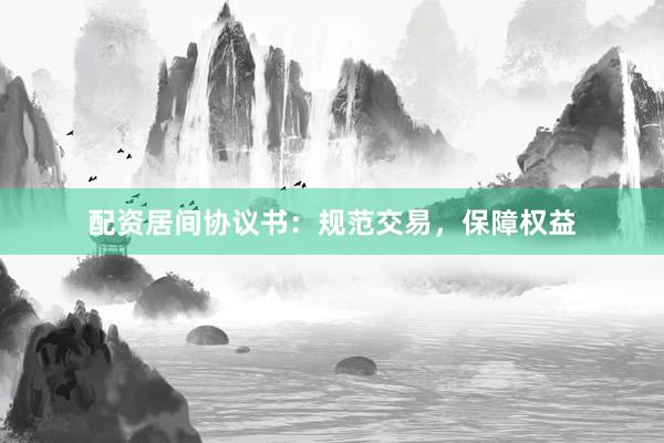 配资居间协议书：规范交易，保障权益