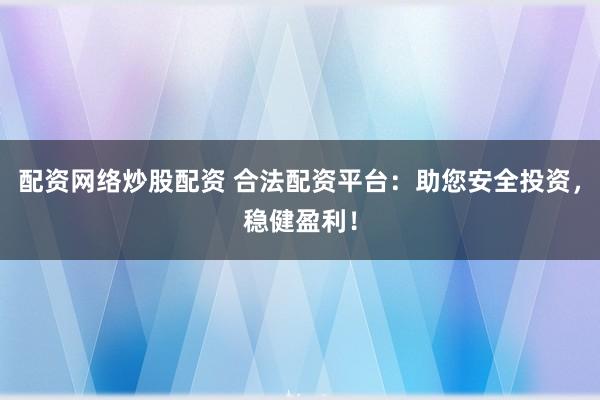 配资网络炒股配资 合法配资平台：助您安全投资，稳健盈利！