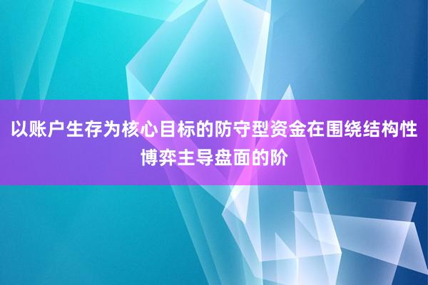 以账户生存为核心目标的防守型资金在围绕结构性博弈主导盘面的阶