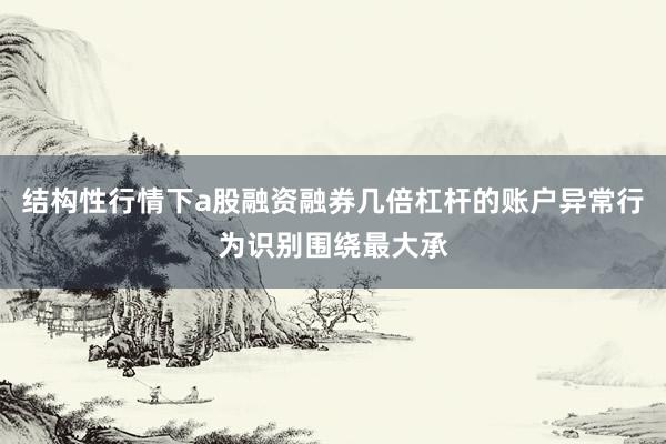 结构性行情下a股融资融券几倍杠杆的账户异常行为识别围绕最大承