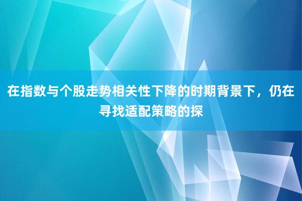 在指数与个股走势相关性下降的时期背景下,仍在寻找适配策略的探