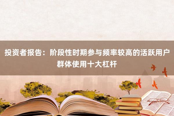 投资者报告：阶段性时期参与频率较高的活跃用户群体使用十大杠杆