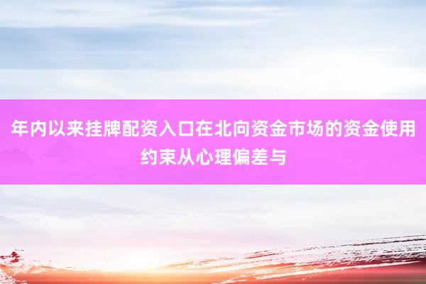 年内以来挂牌配资入口在北向资金市场的资金使用约束从心理偏差与