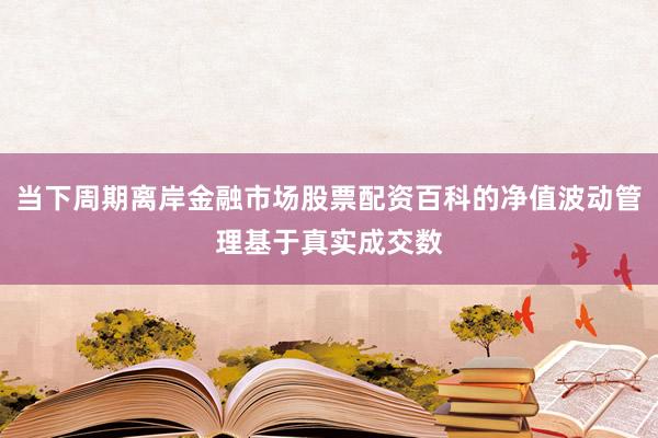 当下周期离岸金融市场股票配资百科的净值波动管理基于真实成交数