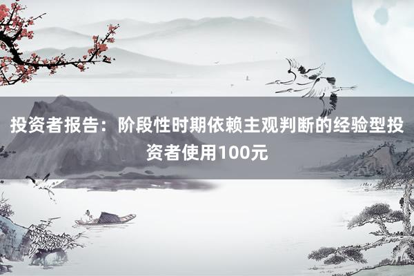 投资者报告：阶段性时期依赖主观判断的经验型投资者使用100元