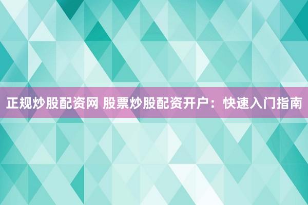 正规炒股配资网 股票炒股配资开户：快速入门指南
