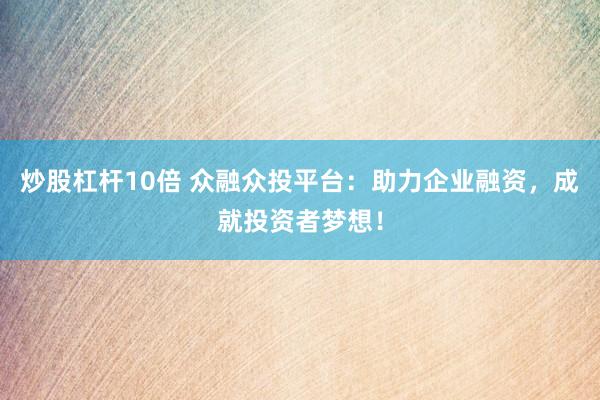 炒股杠杆10倍 众融众投平台：助力企业融资，成就投资者梦想！