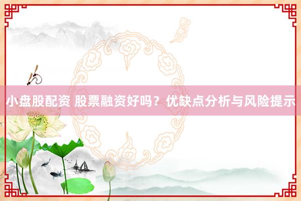 小盘股配资 股票融资好吗？优缺点分析与风险提示