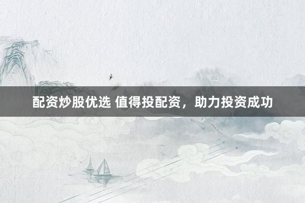 配资炒股优选 值得投配资，助力投资成功
