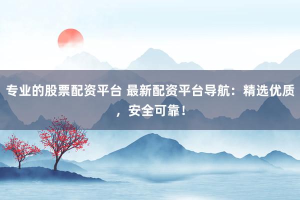专业的股票配资平台 最新配资平台导航:精选优质,安全可靠!