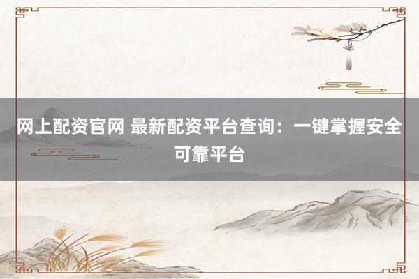 网上配资官网 最新配资平台查询:一键掌握安全可靠平台
