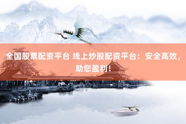 全国股票配资平台 线上炒股配资平台:安全高效,助您盈利!