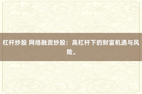 杠杆炒股 网络融资炒股:高杠杆下的财富机遇与风险。
