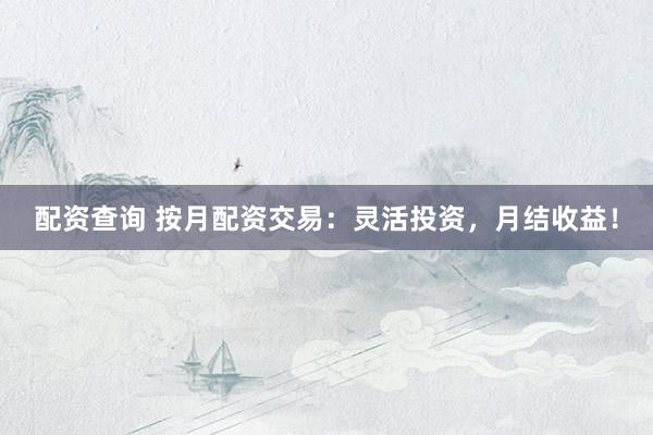 配资查询 按月配资交易:灵活投资,月结收益!
