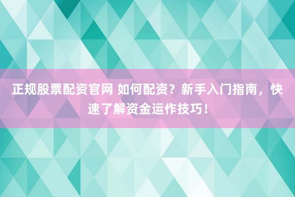 正规股票配资官网 如何配资?新手入门指南,快速了解资金运作技巧!