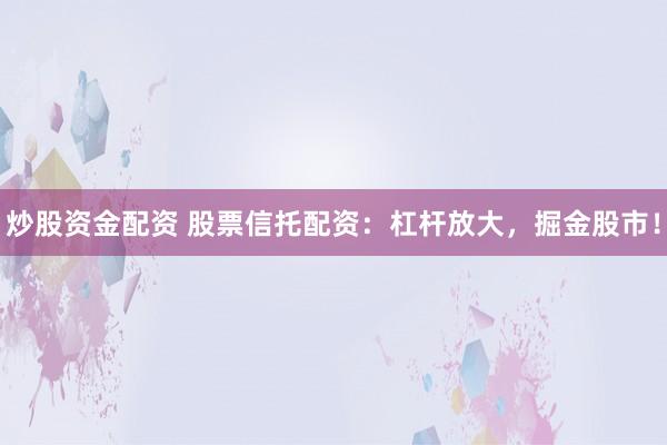 炒股资金配资 股票信托配资:杠杆放大,掘金股市!