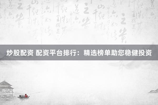 炒股配资 配资平台排行:精选榜单助您稳健投资