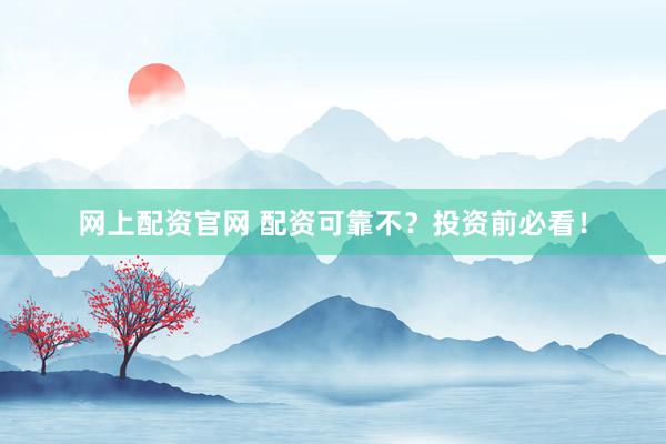 网上配资官网 配资可靠不？投资前必看！