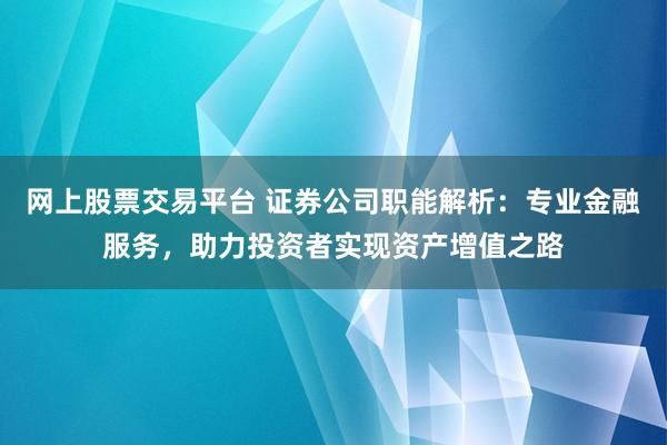 网上股票交易平台 证券公司职能解析：专业金融服务，助力投资者实现资产增值之路