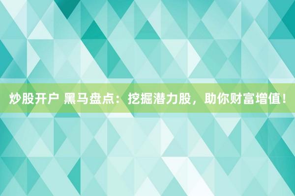 炒股开户 黑马盘点：挖掘潜力股，助你财富增值！
