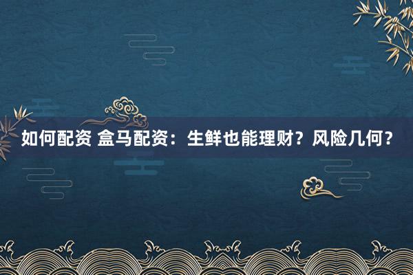 如何配资 盒马配资：生鲜也能理财？风险几何？