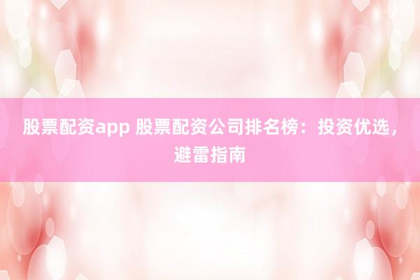 股票配资app 股票配资公司排名榜：投资优选，避雷指南