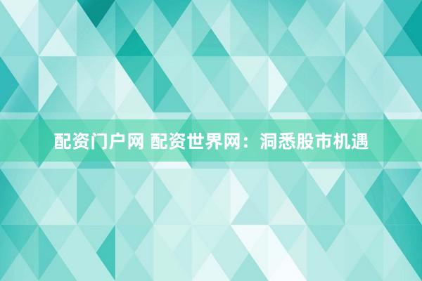 配资门户网 配资世界网：洞悉股市机遇