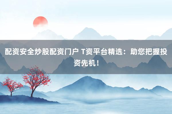 配资安全炒股配资门户 T资平台精选：助您把握投资先机！