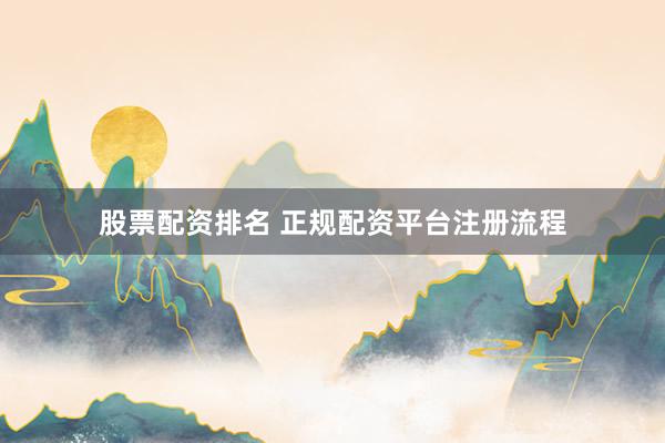 股票配资排名 正规配资平台注册流程