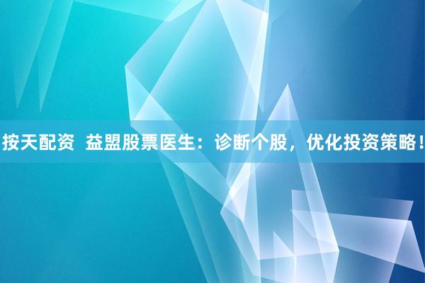 按天配资  益盟股票医生：诊断个股，优化投资策略！