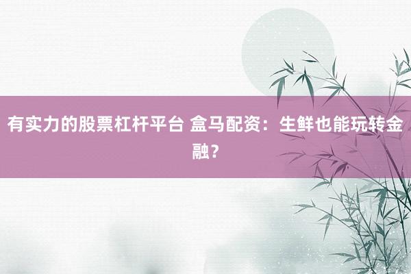 有实力的股票杠杆平台 盒马配资：生鲜也能玩转金融？