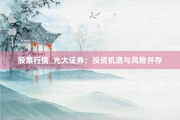 股票行情  光大证券：投资机遇与风险并存