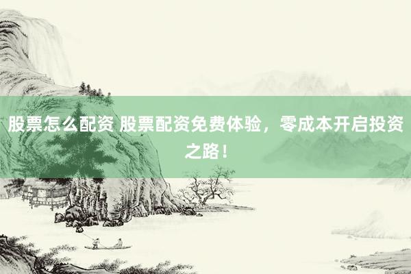 股票怎么配资 股票配资免费体验，零成本开启投资之路！