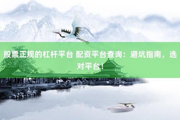 股票正规的杠杆平台 配资平台查询：避坑指南，选对平台！